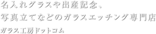 名入れグラスや出産記念、写真立てなどのガラスエッチング専門店 ガラス工房ドットコム